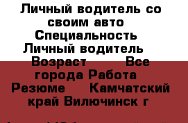 Личный водитель со своим авто › Специальность ­ Личный водитель  › Возраст ­ 36 - Все города Работа » Резюме   . Камчатский край,Вилючинск г.